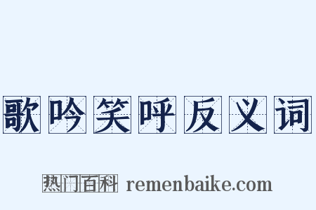 歌吟笑呼反义词是什么意思的图片